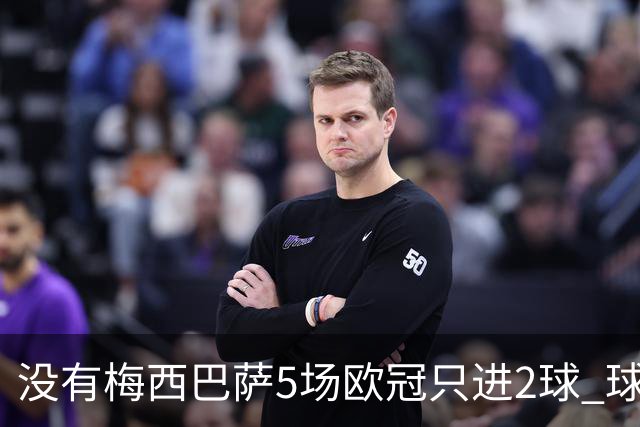 没有梅西巴萨5场欧冠只进2球 球员：获胜钥匙丢了